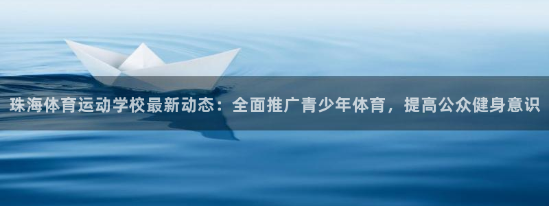 xc体育：珠海体育运动学校最新动态：全面推广青少年体育，提高公众健身意识