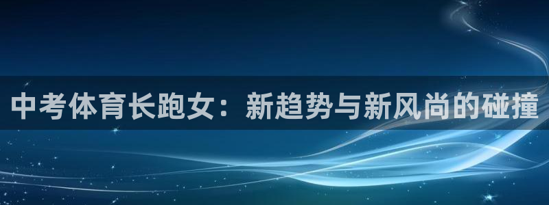 xc体育app官方网站：中考体育长跑女：新趋势与新风尚的碰撞